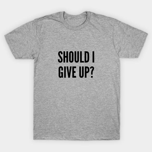 Funny Hopeless Joke - Should I Give Up - Funny Joke Statement Humor Slogan Quotes Saying Awesome Cute T-Shirt by sillyslogans